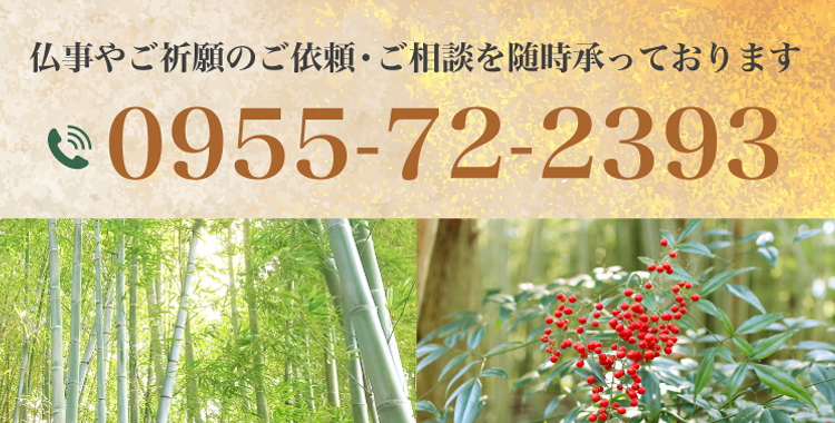仏事やご祈願の依頼・ご相談を随時承っております。 電話番号 0955-72-2393